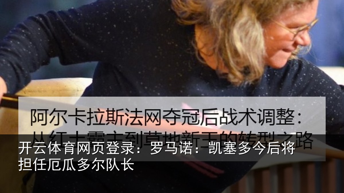 开云体育网页登录：罗马诺：凯塞多今相关情况队长