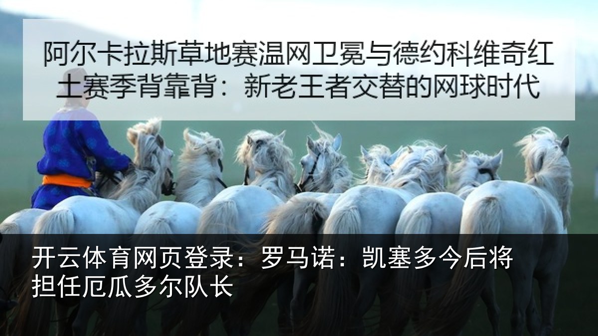 开云体育网页登录：罗马诺：凯塞多今后将担任厄瓜多尔队长