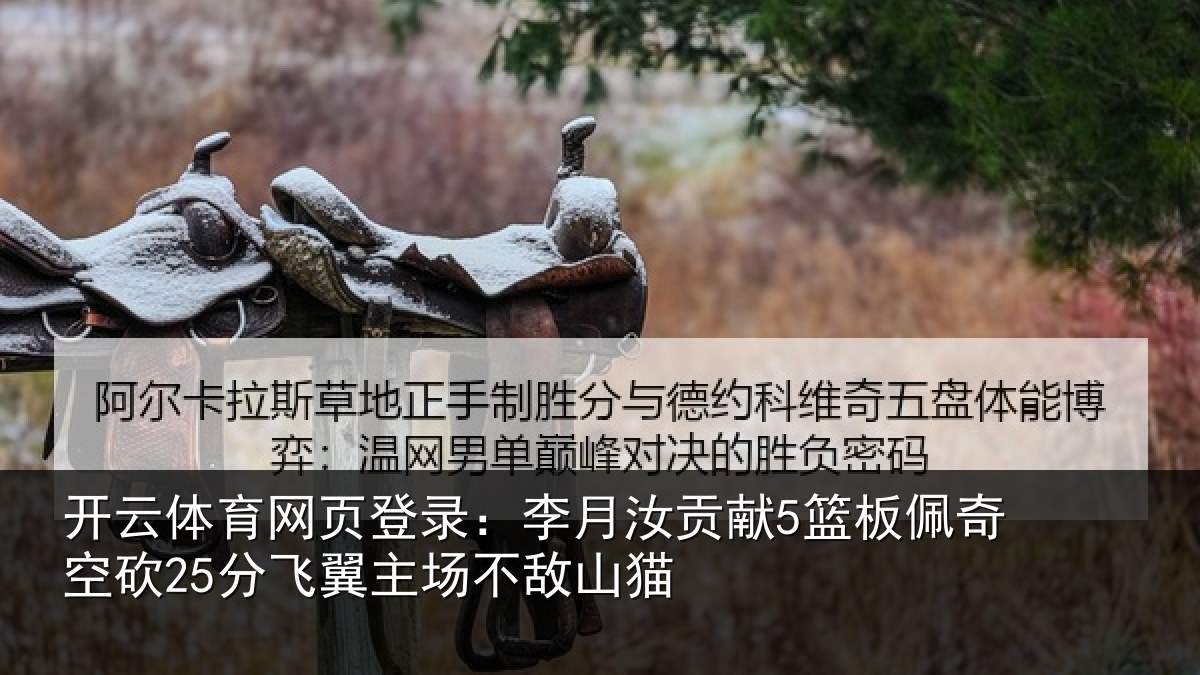 开云体育网页登录：李月汝贡献5篮板佩奇空砍25分飞翼主场不敌山猫