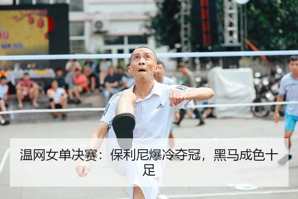 温网女单决赛：保利尼爆冷夺冠，黑马成色十足
