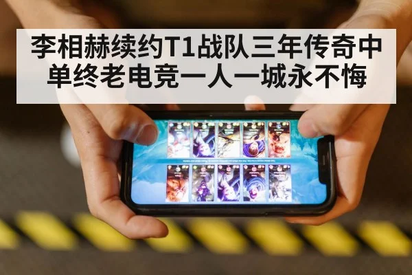 李相赫续约T1战队三年传奇中单终老电竞一人一城永不悔