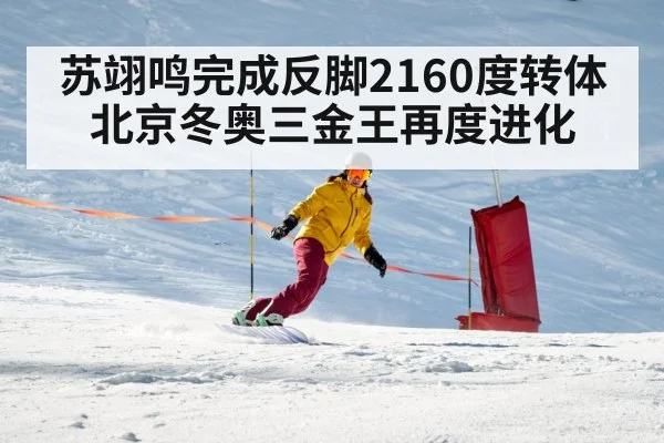 苏翊鸣完成反脚2160度转体 北京冬奥三金王再度进化