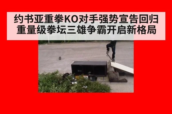 约书亚重拳KO对手强势宣告回归重量级拳坛三雄争霸开启新格局