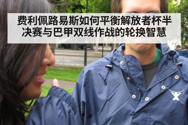 费利佩路易斯如何平衡解放者杯半决赛与巴甲双线作战的轮换智慧